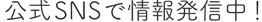 公式SNSで情報発信中！