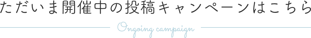 ただいま開催中の投稿キャンペーンはこちら Ongoing campaign