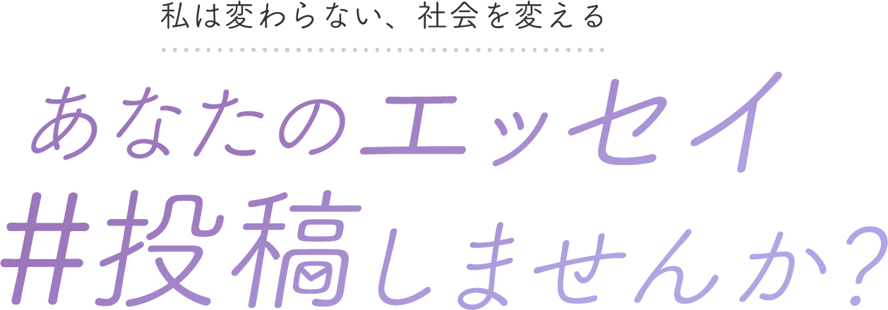 私は変わらない、社会を変える あなたのエッセイ#投稿しませんか？